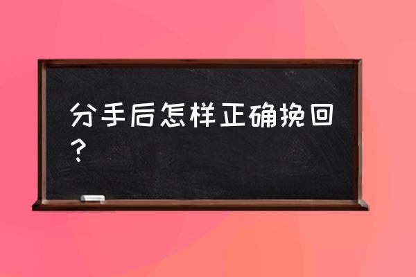 分手后如何挽回的方法 分手后怎样正确挽回？