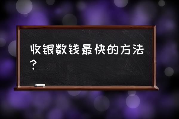 最快点钞手法是什么 收银数钱最快的方法？