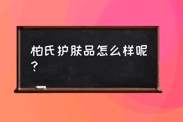 柏氏护肤品真的好用吗 柏氏护肤品怎么样呢？