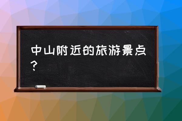 中山附近有什么旅游景点 中山附近的旅游景点？