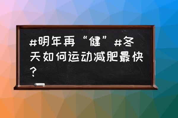 冬季如何减肥最快 #明年再“健”#冬天如何运动减肥最快？