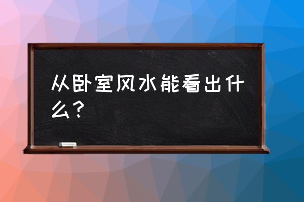 卧室风水学 从卧室风水能看出什么？