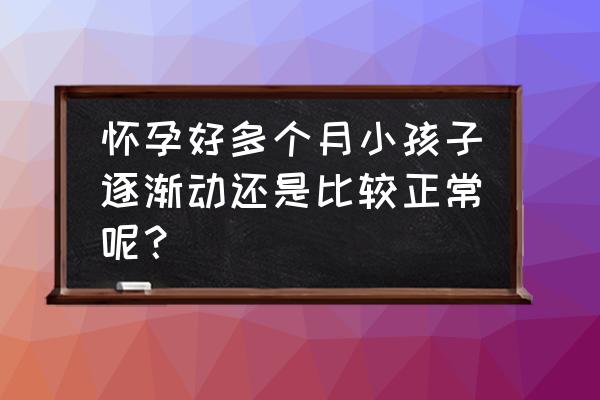 怀孕多久有胎动算正常 怀孕好多个月小孩子逐渐动还是比较正常呢？