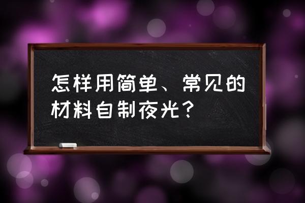 自制发光玩具 怎样用简单、常见的材料自制夜光？