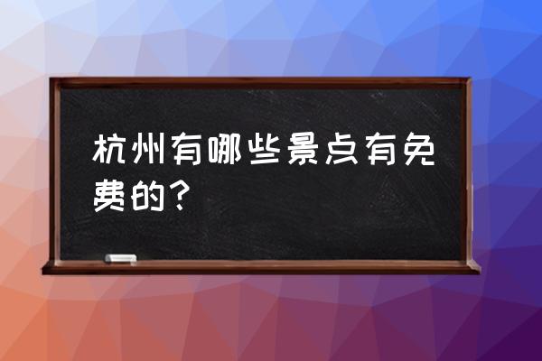 杭州著名免费景点 杭州有哪些景点有免费的？