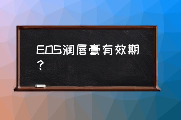 eos润唇球 EOS润唇膏有效期？