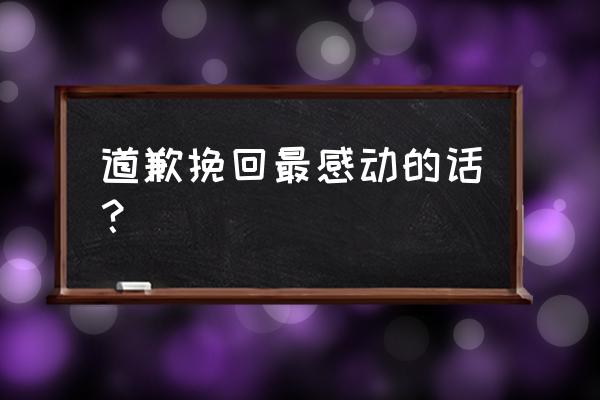 挽回女友最感人的留言 道歉挽回最感动的话？