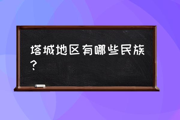 塔城白音成年形态 塔城地区有哪些民族？