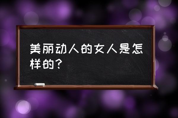 风情万种是什么样子 美丽动人的女人是怎样的？