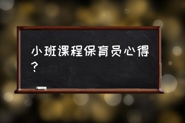 保育员个人收获总结 小班课程保育员心得？