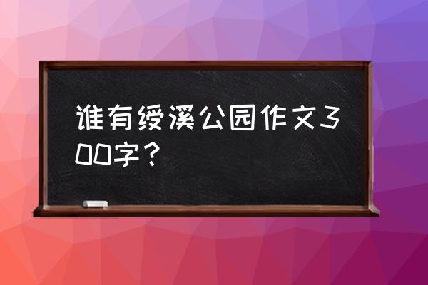 绶溪公园的特征 谁有绶溪公园作文300字？