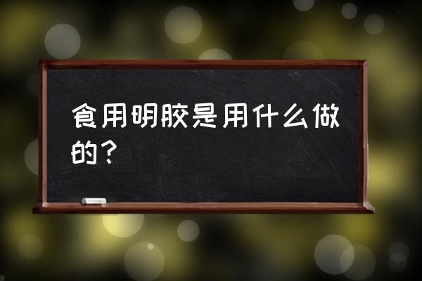 食用明胶是什么原料做的 食用明胶是用什么做的？