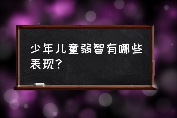 智障儿童表现有哪些 少年儿童弱智有哪些表现？