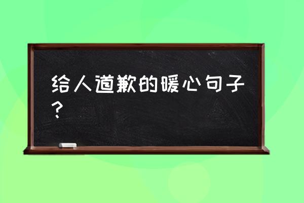 道歉认错的话 给人道歉的暖心句子？