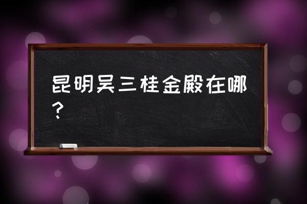 昆明金殿在哪里 昆明吴三桂金殿在哪？