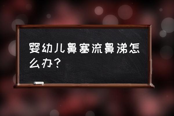 婴儿鼻塞流鼻涕怎么办 婴幼儿鼻塞流鼻涕怎么办？