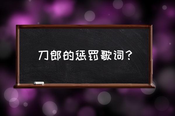 刀郎《冲动的惩罚》原唱版 刀郎的惩罚歌词？