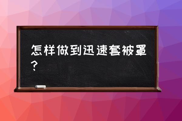 被罩快速套法 怎样做到迅速套被罩？