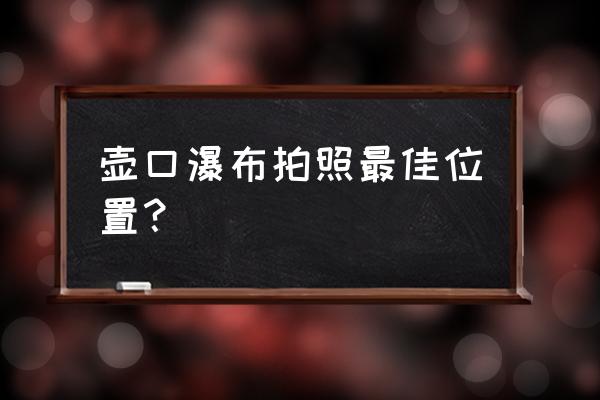 壶口瀑布在哪边看更好看 壶口瀑布拍照最佳位置？