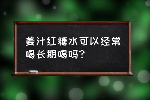 长期喝红糖水的坏处 姜汁红糖水可以经常喝长期喝吗？