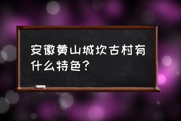 黄山呈坎古镇 安徽黄山城坎古村有什么特色？