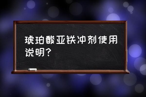 补琥珀酸亚铁 琥珀酸亚铁冲剂使用说明？