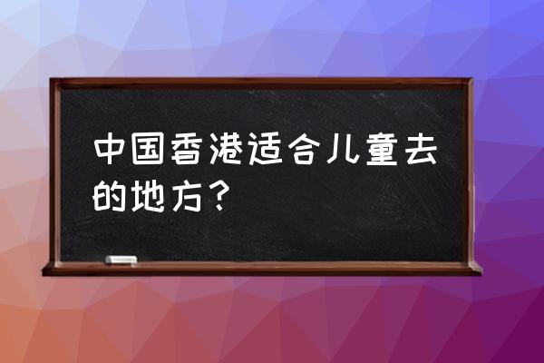 香港冒险乐园好玩吗 中国香港适合儿童去的地方？