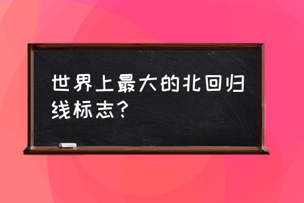 北回归线标志塔在哪 世界上最大的北回归线标志？