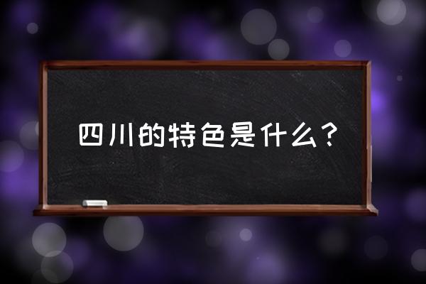 怎么介绍四川的特色 四川的特色是什么？