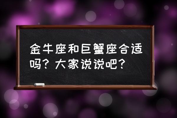 细水长流的一对 金牛座和巨蟹座合适吗？大家说说吧？