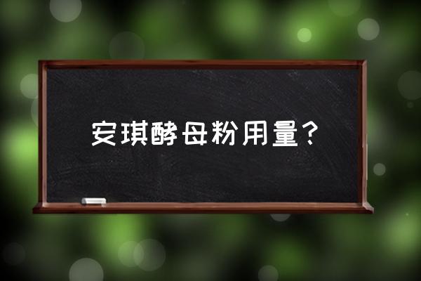 安琪酵母粉用量 安琪酵母粉用量？