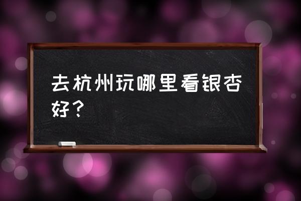 拱墅区杭钢南苑规划 去杭州玩哪里看银杏好？