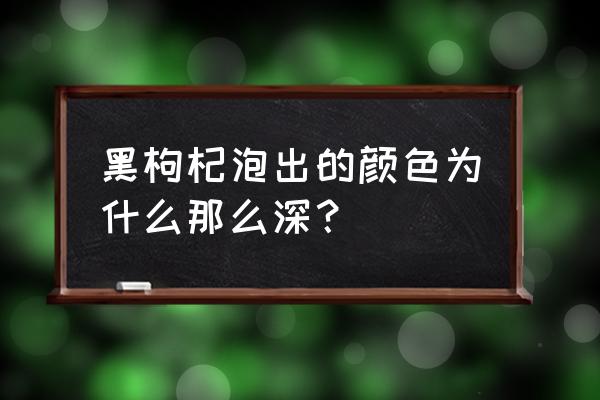 黑枸杞泡水多久出颜色 黑枸杞泡出的颜色为什么那么深？