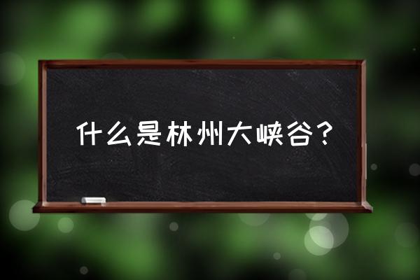 河南林州大峡谷 什么是林州大峡谷？