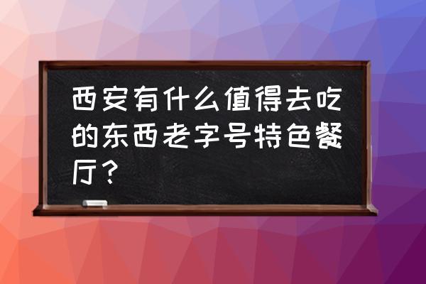 西安最有名的饭店 西安有什么值得去吃的东西老字号特色餐厅？