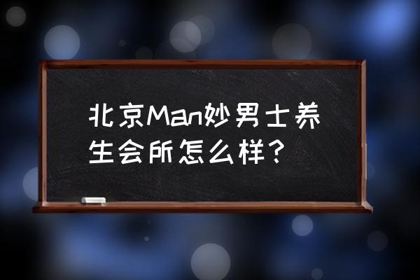 专业男士养生馆 北京Man妙男士养生会所怎么样？