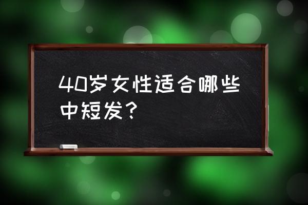 40岁短发啥头型显年轻 40岁女性适合哪些中短发？