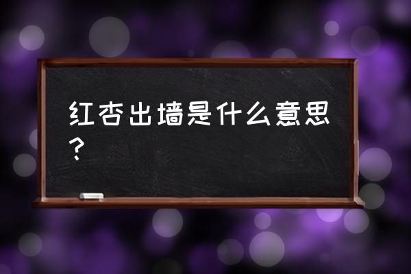 红杏出墙是指什么意思 红杏出墙是什么意思？