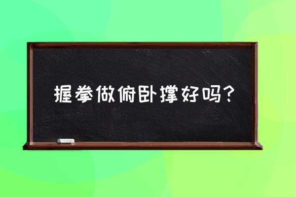 长期用拳头做俯卧撑 握拳做俯卧撑好吗？