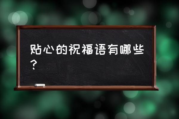 祝福语句句暖心 贴心的祝福语有哪些？