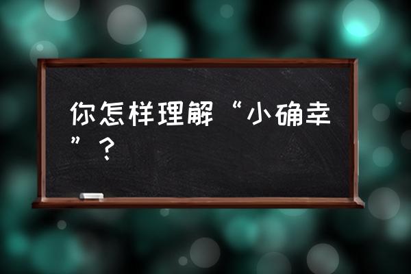 小确幸是什么心态 你怎样理解“小确幸”？