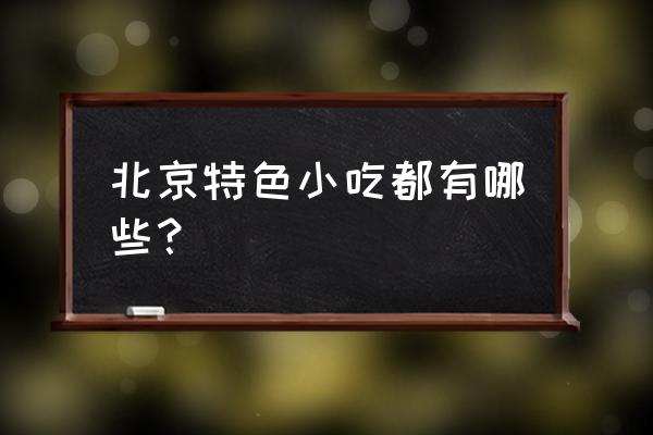 北京特色小吃都有什么 北京特色小吃都有哪些？