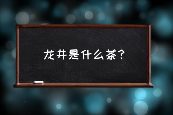 龙井是什么茶类 龙井是什么茶？