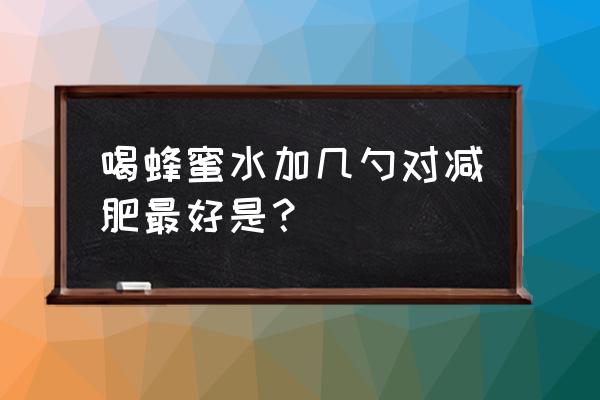 蜂蜜怎么喝减肥效果最好 喝蜂蜜水加几勺对减肥最好是？