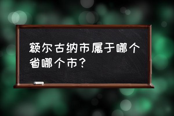 额尔古纳市属于哪个市 额尔古纳市属于哪个省哪个市？