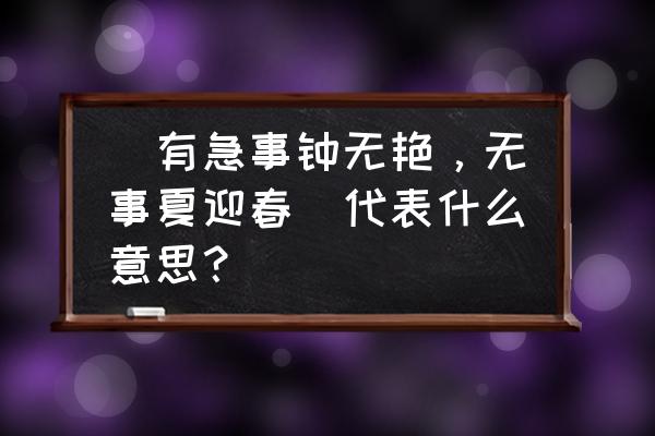 有事钟无艳没事夏迎春 ＂有急事钟无艳，无事夏迎春＂代表什么意思？