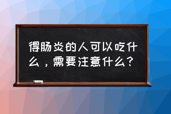 肠炎吃什么食物好恢复 得肠炎的人可以吃什么，需要注意什么？