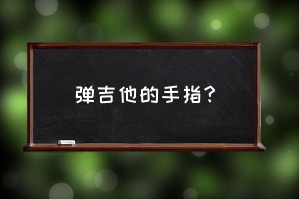 正确的弹吉他手型 弹吉他的手指？