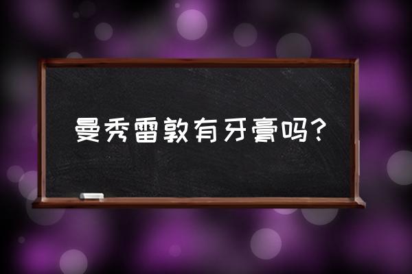 秀兰邓波儿曼秀雷敦 曼秀雷敦有牙膏吗？