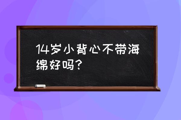 发育期小学生小背心 14岁小背心不带海绵好吗？